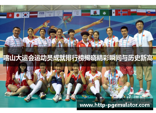 喀山大运会运动员成就排行榜揭晓精彩瞬间与历史新高