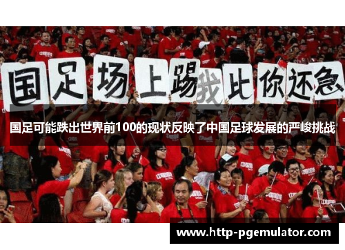 国足可能跌出世界前100的现状反映了中国足球发展的严峻挑战