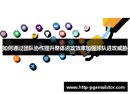 如何通过团队协作提升整体进攻效率加强球队进攻威胁