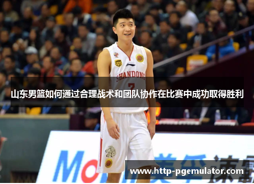 山东男篮如何通过合理战术和团队协作在比赛中成功取得胜利
