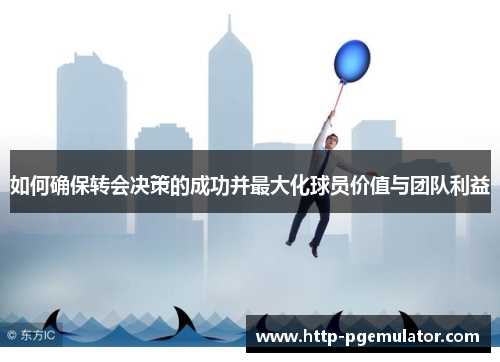 如何确保转会决策的成功并最大化球员价值与团队利益