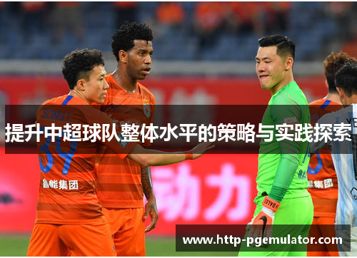 提升中超球队整体水平的策略与实践探索