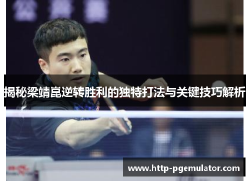 揭秘梁靖崑逆转胜利的独特打法与关键技巧解析