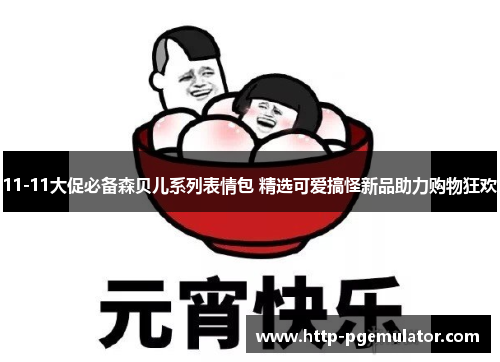 11-11大促必备森贝儿系列表情包 精选可爱搞怪新品助力购物狂欢