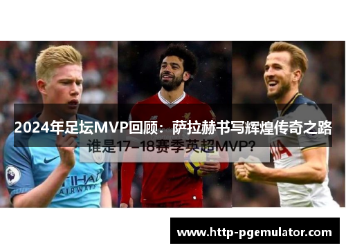 2024年足坛MVP回顾：萨拉赫书写辉煌传奇之路