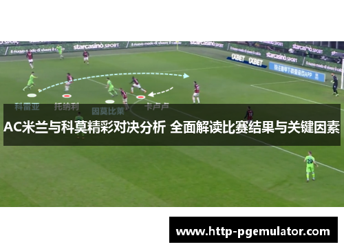 AC米兰与科莫精彩对决分析 全面解读比赛结果与关键因素