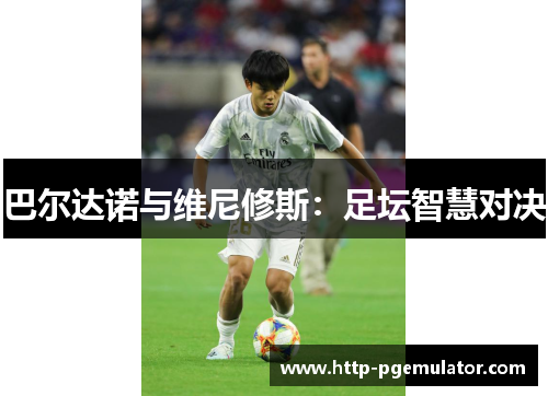 巴尔达诺与维尼修斯：足坛智慧对决