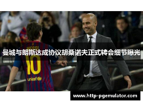 曼城与朗斯达成协议胡桑诺夫正式转会细节曝光