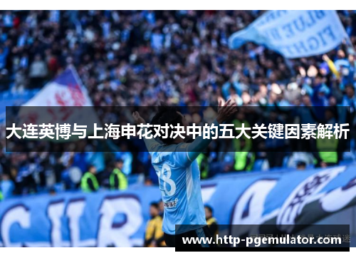 大连英博与上海申花对决中的五大关键因素解析