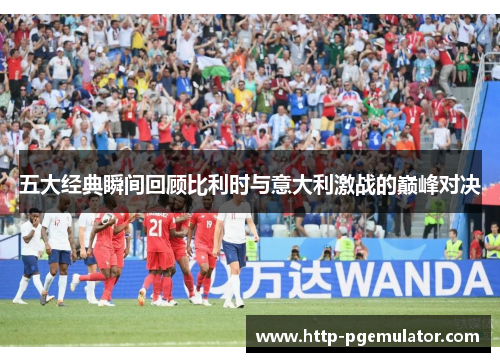 五大经典瞬间回顾比利时与意大利激战的巅峰对决