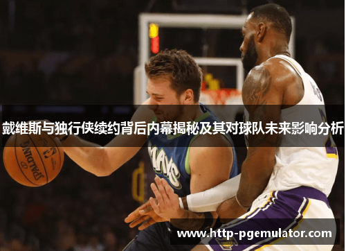 戴维斯与独行侠续约背后内幕揭秘及其对球队未来影响分析