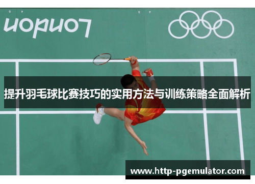 提升羽毛球比赛技巧的实用方法与训练策略全面解析