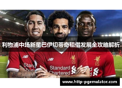 利物浦中场新星巴伊切蒂奇租借发展全攻略解析