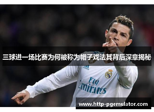 三球进一场比赛为何被称为帽子戏法其背后深意揭秘