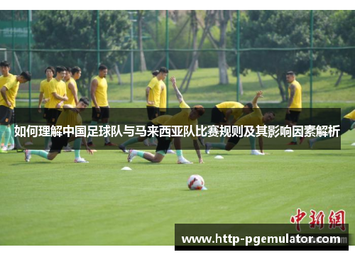 如何理解中国足球队与马来西亚队比赛规则及其影响因素解析