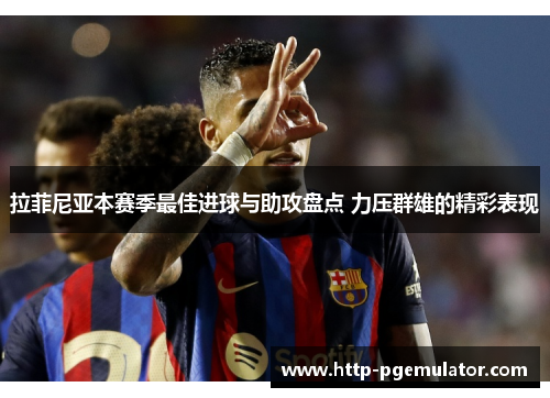 拉菲尼亚本赛季最佳进球与助攻盘点 力压群雄的精彩表现