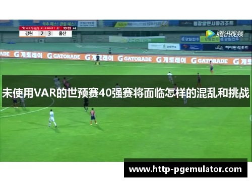未使用VAR的世预赛40强赛将面临怎样的混乱和挑战