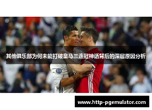 其他俱乐部为何未能打破皇马三连冠神话背后的深层原因分析