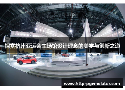 探索杭州亚运会主场馆设计理念的美学与创新之道