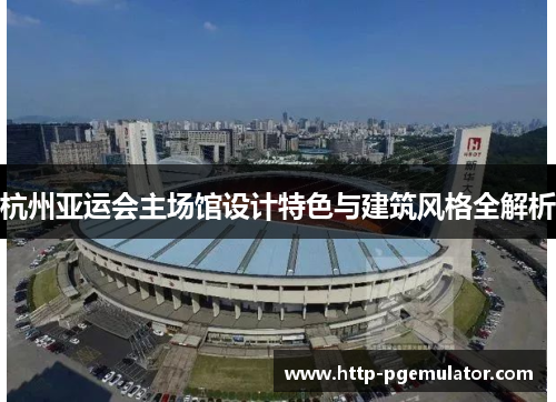 杭州亚运会主场馆设计特色与建筑风格全解析