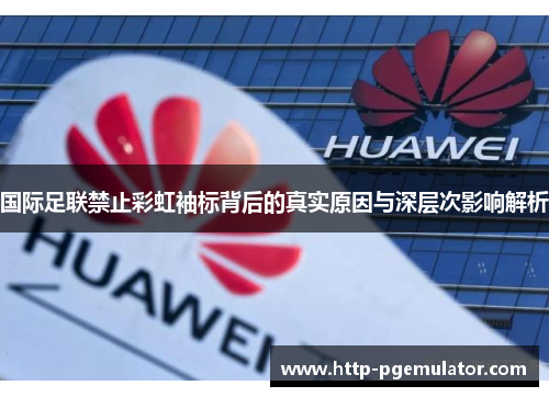 国际足联禁止彩虹袖标背后的真实原因与深层次影响解析