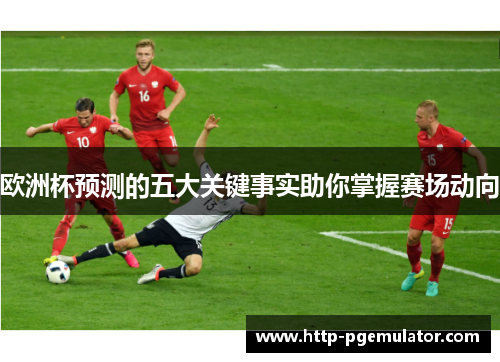 欧洲杯预测的五大关键事实助你掌握赛场动向