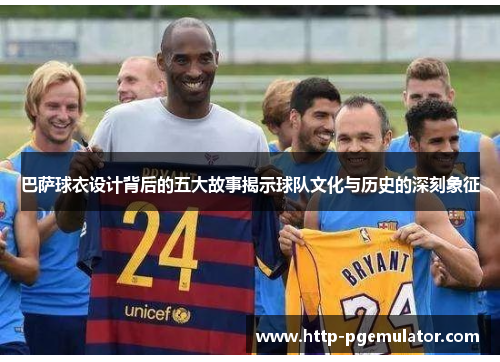 巴萨球衣设计背后的五大故事揭示球队文化与历史的深刻象征