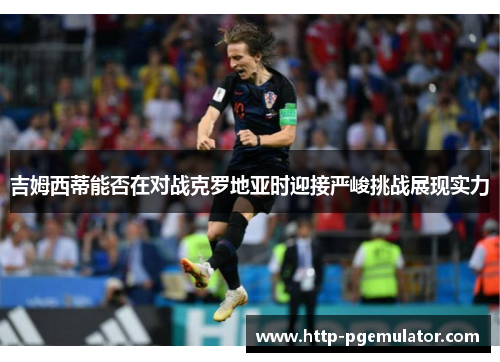 吉姆西蒂能否在对战克罗地亚时迎接严峻挑战展现实力