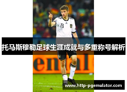 托马斯穆勒足球生涯成就与多重称号解析