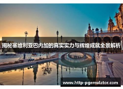 揭秘塞维利亚巴内加的真实实力与辉煌成就全景解析