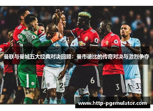 曼联与曼城五大经典对决回顾：曼市德比的传奇对决与激烈争夺