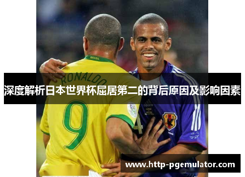 深度解析日本世界杯屈居第二的背后原因及影响因素