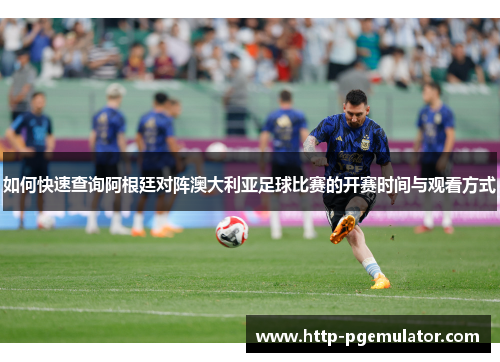 如何快速查询阿根廷对阵澳大利亚足球比赛的开赛时间与观看方式