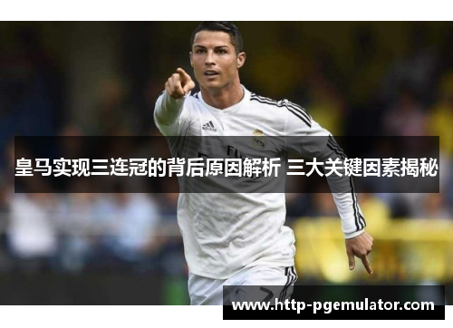 皇马实现三连冠的背后原因解析 三大关键因素揭秘