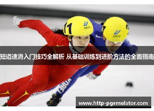 短道速滑入门技巧全解析 从基础训练到进阶方法的全面指南