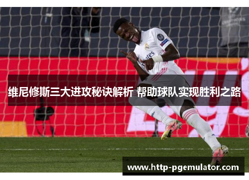 维尼修斯三大进攻秘诀解析 帮助球队实现胜利之路