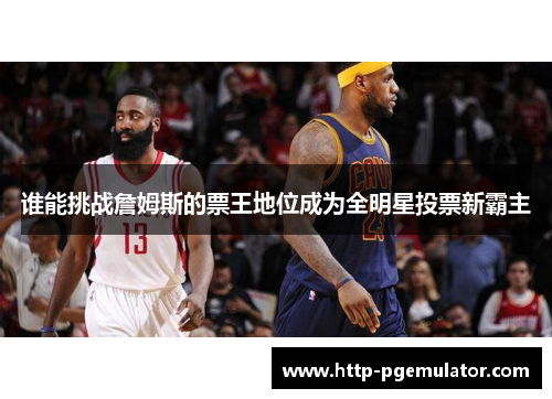 谁能挑战詹姆斯的票王地位成为全明星投票新霸主