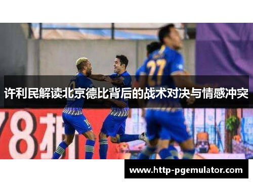 许利民解读北京德比背后的战术对决与情感冲突