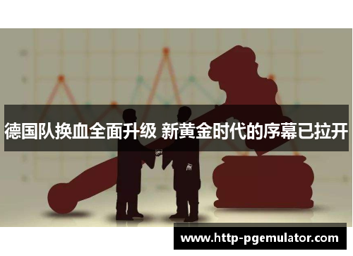 德国队换血全面升级 新黄金时代的序幕已拉开