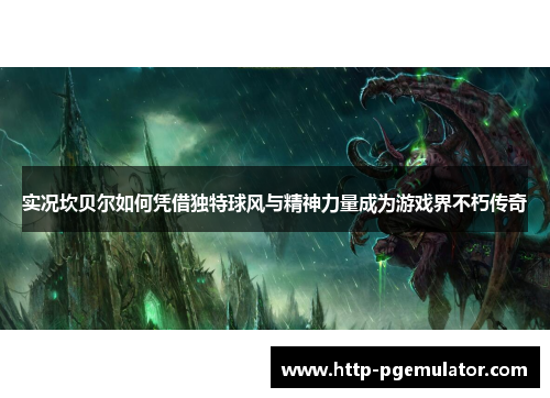 实况坎贝尔如何凭借独特球风与精神力量成为游戏界不朽传奇