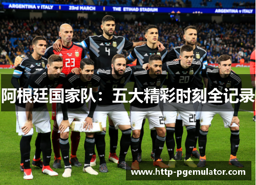 阿根廷国家队：五大精彩时刻全记录