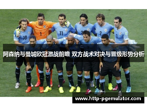 阿森纳与曼城欧冠激战前瞻 双方战术对决与晋级形势分析