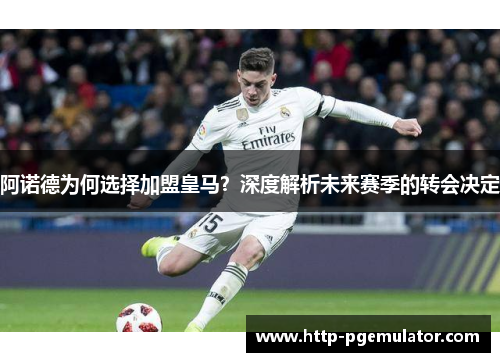 阿诺德为何选择加盟皇马？深度解析未来赛季的转会决定