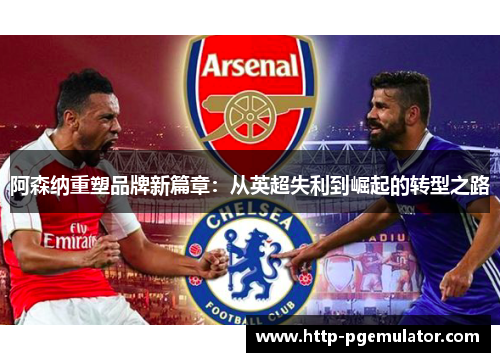 阿森纳重塑品牌新篇章：从英超失利到崛起的转型之路
