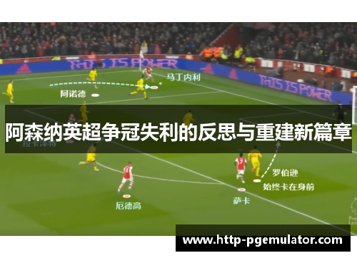 阿森纳英超争冠失利的反思与重建新篇章