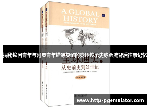 揭秘埃因青年与阿贾青年错综复杂的竞逐传承史脉源流背后往事记忆