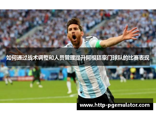 如何通过战术调整和人员管理提升阿根廷豪门球队的比赛表现