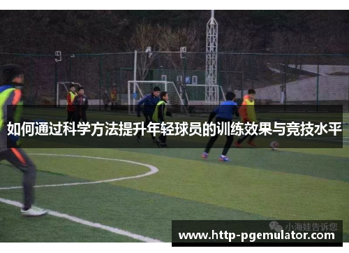 如何通过科学方法提升年轻球员的训练效果与竞技水平