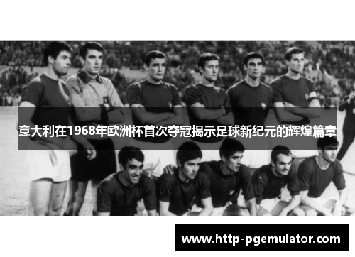 意大利在1968年欧洲杯首次夺冠揭示足球新纪元的辉煌篇章 意大利在1968年欧洲杯首次夺冠揭示足球新纪元的辉煌篇章