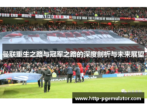 曼联重生之路与冠军之路的深度剖析与未来展望 曼联重生之路与冠军之路的深度剖析与未来展望